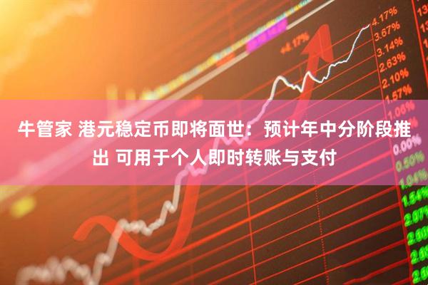 牛管家 港元稳定币即将面世:预计年中分阶段推出 可用于个人即时转账与支付